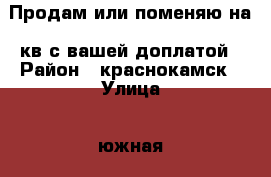 Продам или поменяю на 2кв с вашей доплатой › Район ­ краснокамск › Улица ­ южная › Общая площадь дома ­ 120 › Площадь участка ­ 600 › Цена ­ 3 150 000 - Пермский край, Краснокамск г. Недвижимость » Дома, коттеджи, дачи продажа   